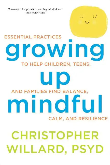 Growing Up Mindful: Essential Practices to Help Children, Teens, and Families Find Balance, Calm, and Resilience - Paperback