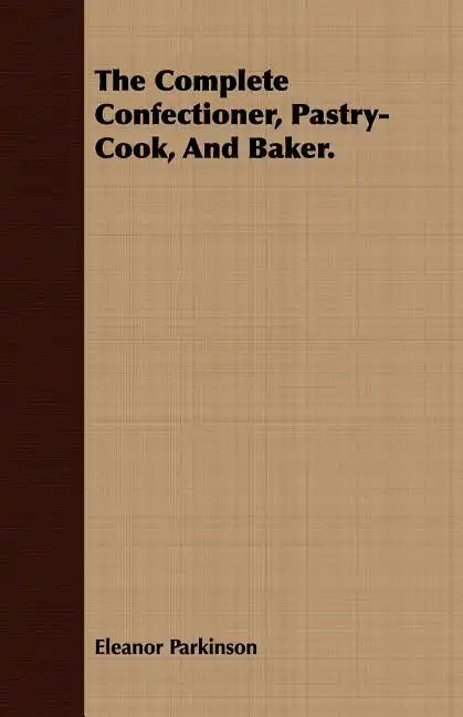 The Complete Confectioner, Pastry-Cook, And Baker. - Paperback