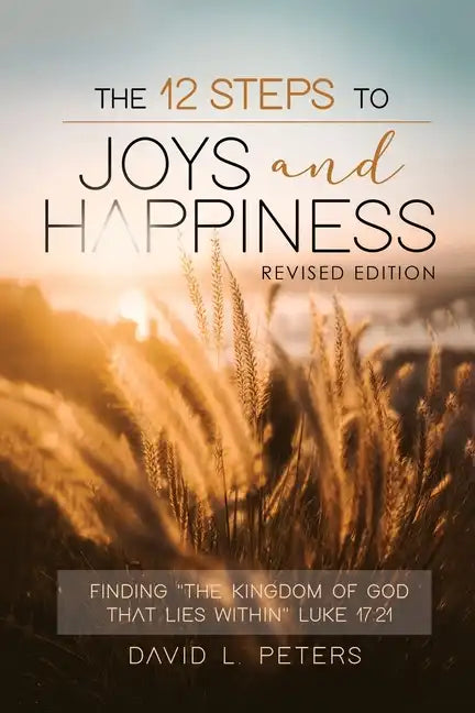 The 12 Steps To Joys and Happiness: Finding "The Kingdom Of God That Lies Within" Luke 17:21 - Paperback