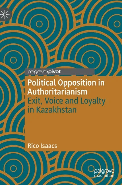 Political Opposition in Authoritarianism: Exit, Voice and Loyalty in Kazakhstan - Hardcover