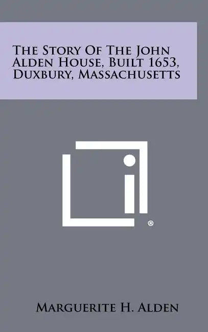 The Story of the John Alden House, Built 1653, Duxbury, Massachusetts - Hardcover