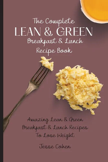 The Complete Lean & Green Breakfast & Lunch Recipe Book: Amazing Lean & Green Breakfast & Lunch Recipes To Lose Weight - Paperback