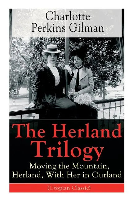 The Herland Trilogy: Moving the Mountain, Herland, with Her in Ourland (Utopian Classic): From the Famous American Novelist, Feminist, Social Reformer - Paperback