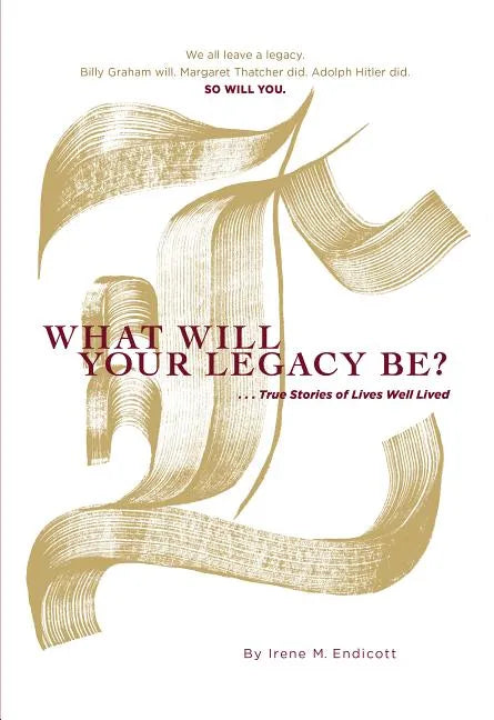 What Will Your Legacy Be?: . . . True Stories of Lives Well Lived - Hardcover