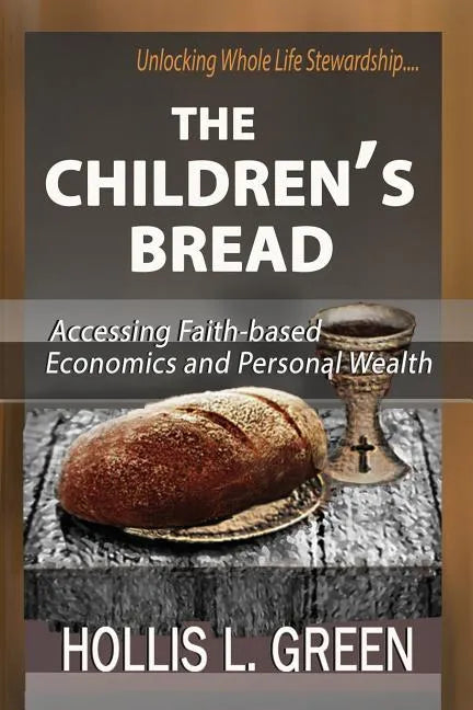 The Children's Bread: Accessing Faith-Based Economics and Personal Wealth by Unlocking Whole Life Stewardship - Paperback