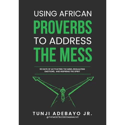 Using African Proverbs to Address the Mess: 30 Days of Activating the Mind, Regulating Emotions, and Inspiring the Spirit - Paperback