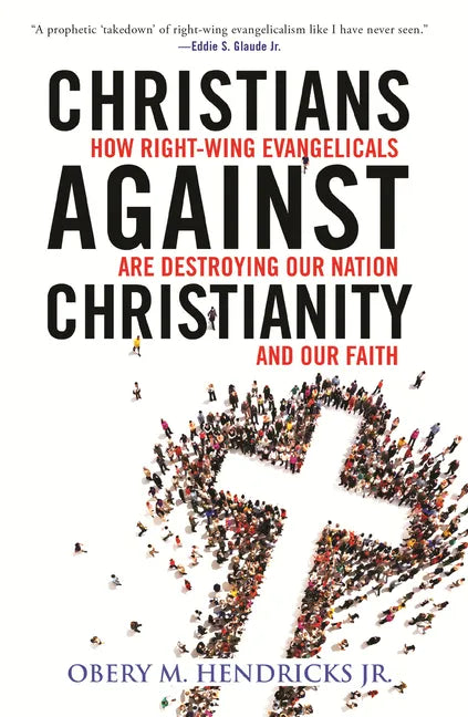 Christians Against Christianity: How Right-Wing Evangelicals Are Destroying Our Nation and Our Faith - Hardcover