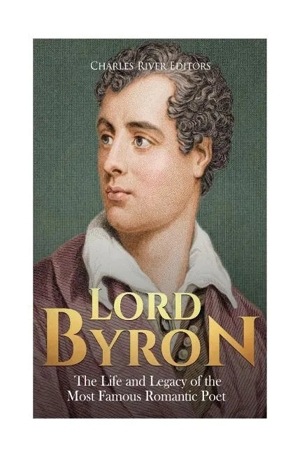 Lord Byron: The Life and Legacy of the Most Famous Romantic Poet - Paperback