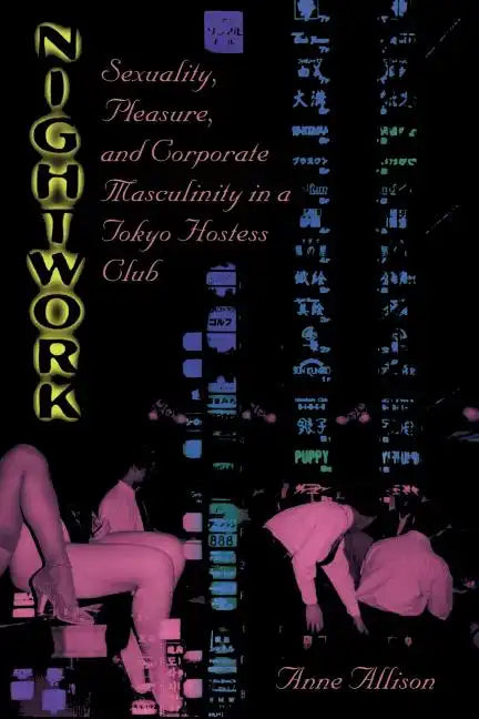 Nightwork: Sexuality, Pleasure, and Corporate Masculinity in a Tokyo Hostess Club - Paperback
