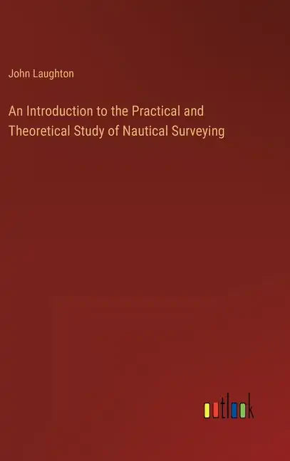 An Introduction to the Practical and Theoretical Study of Nautical Surveying - Hardcover