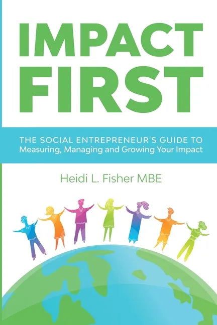 Impact First: The social entrepreneur's guide to measuring, managing and growing your impact - Paperback