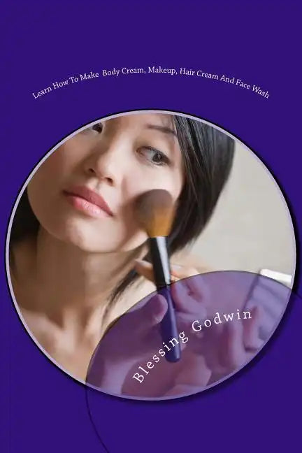 Learn How To Make Body Cream, Makeup, Hair Cream And Face Wash: Makeup Items, Essential Oils and Baby Oils - Paperback
