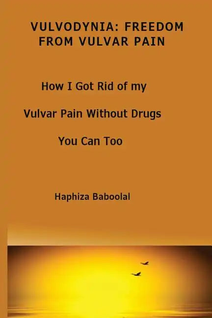 Vulvodynia: Freedom From Vulvar Pain: How I Got Rid Of My Vulvar Pain Without Drugs-You Can Too - Paperback