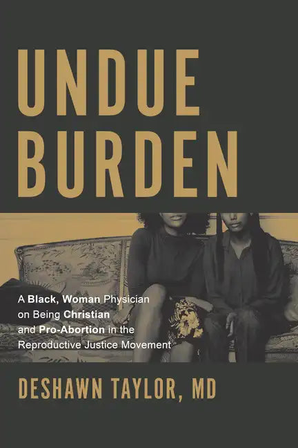 Undue Burden: A Black, Woman Physician on Being Christian and Pro-Abortion in the Reproductive Justice Movement - Paperback