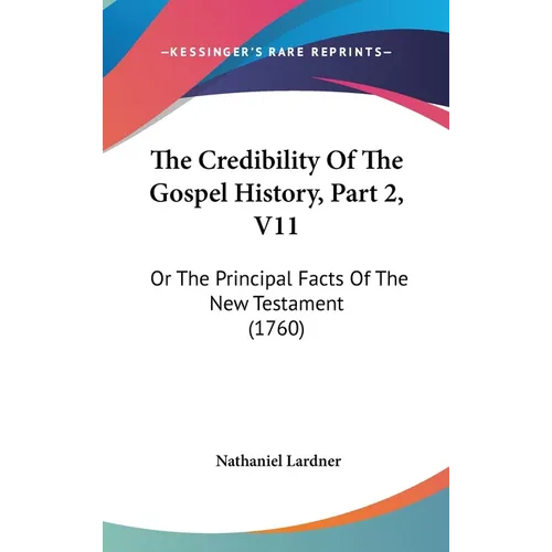 The Credibility Of The Gospel History, Part 2, V11: Or The Principal Facts Of The New Testament (1760) - Hardcover
