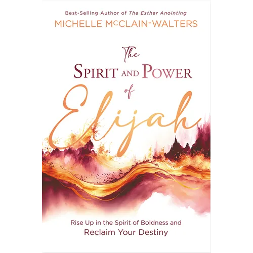 The Spirit and Power of Elijah: Rise Up in the Spirit of Boldness and Reclaim Your Destiny - Paperback