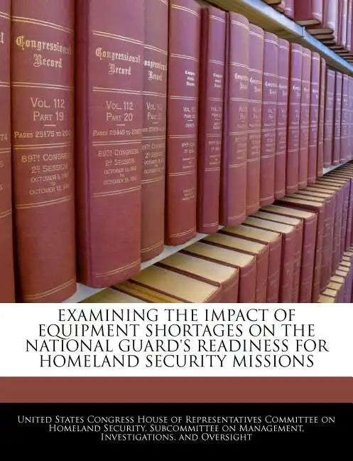 Examining the Impact of Equipment Shortages on the National Guard's Readiness for Homeland Security Missions - Paperback