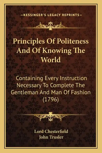 Principles of Politeness and of Knowing the World: Containing Every Instruction Necessary to Complete the Gentleman and Man of Fashion (1796) - Paperback