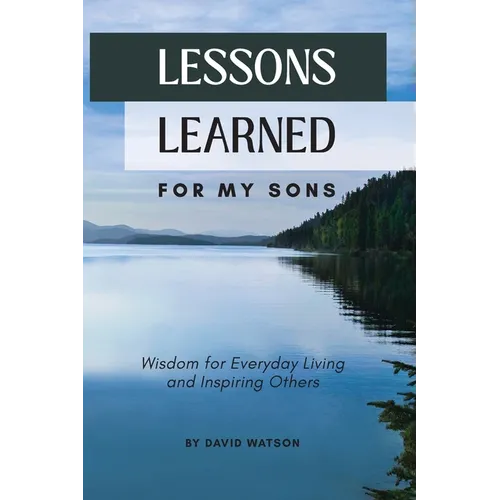 Lessons Learned for my Sons: Wisdom for Everyday Living and Inspiring Others - Paperback
