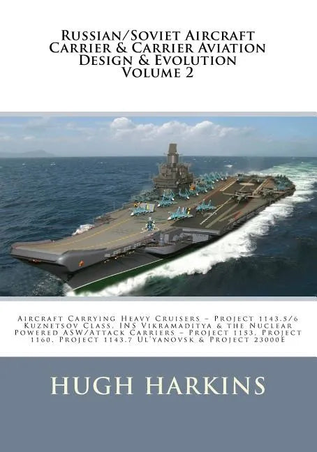 Russian/Soviet Aircraft Carrier & Carrier-borne Aviation Design & Evolution, Volume 2: Aircraft Carrying Heavy Cruisers ? Project 1143.5/6 Kuznetsov C - Paperback