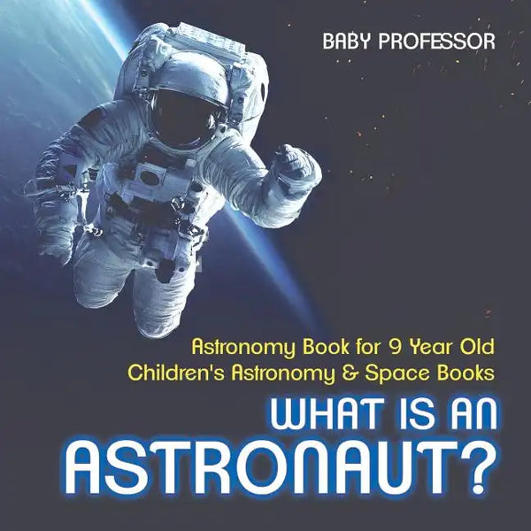 What Is An Astronaut? Astronomy Book for 9 Year Old Children's Astronomy & Space Books - Paperback
