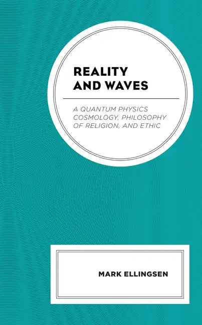 Reality and Waves: A Quantum Physics Cosmology, Philosophy of Religion, and Ethic - Hardcover