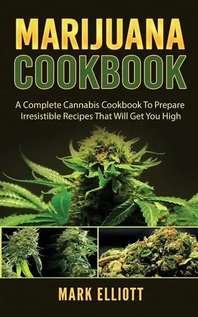 Marijuana Cookbook: A Complete Cannabis Cookbook To Prepare Irresistible Recipes That Will Get You High - Paperback