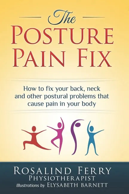 The Posture Pain Fix: How to Fix Your Back, Neck and Other Postural Problems That Cause Pain in Your Body - Paperback