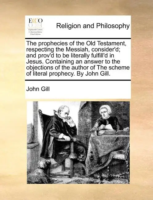 The Prophecies of the Old Testament, Respecting the Messiah, Consider'd; And Prov'd to Be Literally Fulfill'd in Jesus. Containing an Answer to the Ob - Paperback