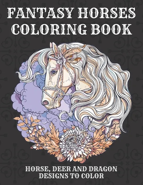 Fantasy Horses Coloring Book: Horse, Deer and dragon designs to color for kids and adults, A Fun Coloring Book For Horse Lovers Featuring Adorable H - Paperback