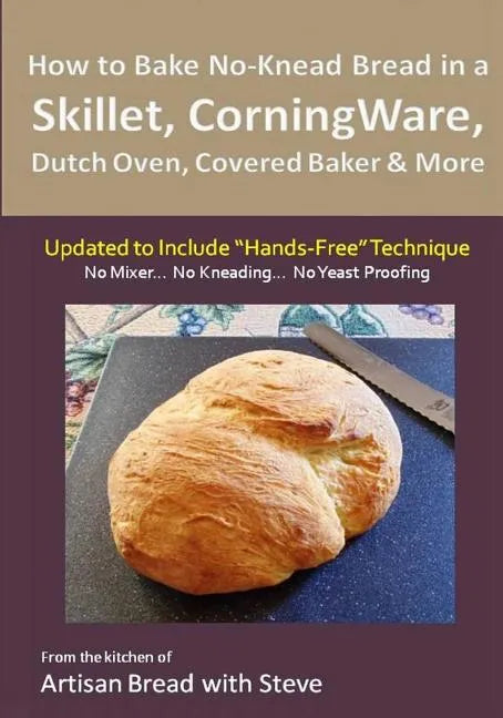 How to Bake No-Knead Bread in a Skillet, CorningWare, Dutch Oven, Covered Baker & More (Updated to Include "Hands-Free" Technique): From the kitchen o - Paperback