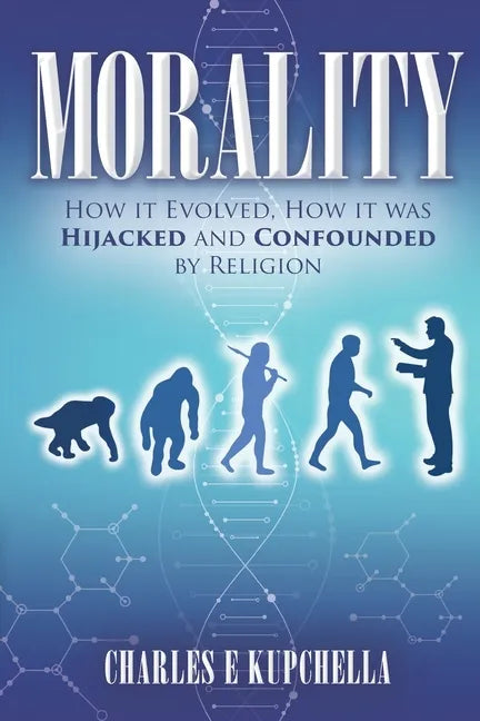 Morality: How it Evolved, How it was Hijacked and Confounded by Religion - Paperback