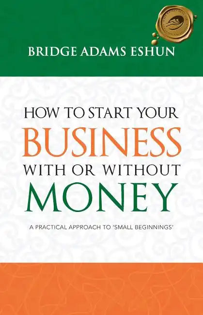 How to Start Your Business with or Without Money: A Practical Approach to 'Small Beginnings' - Paperback