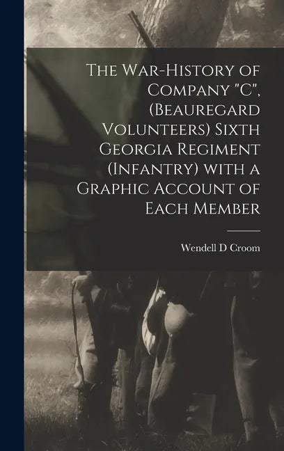 The War-history of Company "C", (Beauregard Volunteers) Sixth Georgia Regiment (infantry) With a Graphic Account of Each Member - Hardcover