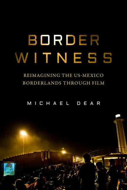 Border Witness: Reimagining the Us-Mexico Borderlands Through Film - Hardcover