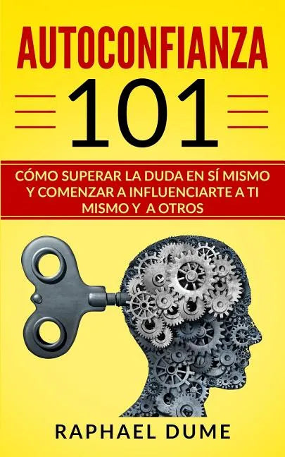Autoconfianza 101: Cómo Superar La Duda En Sí Mismo Y Comenzar a Influenciarte a Ti Mismo Y a Otros - Paperback