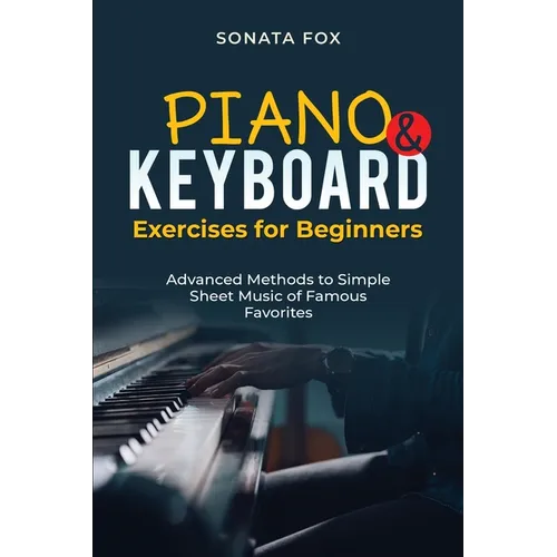 PIANO & Keyboard Exercises for Beginners: Advanced Methods to Simple Sheet Music of Famous Favorites - Paperback