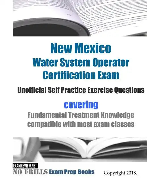 New Mexico Water System Operator Certification Exam Unofficial Self Practice Exercise Questions: covering Fundamental Treatment Knowledge compatible w - Paperback