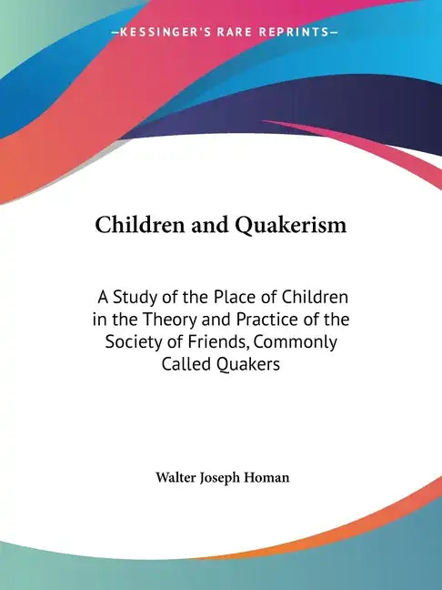 Children and Quakerism: A Study of the Place of Children in the Theory and Practice of the Society of Friends, Commonly Called Quakers - Paperback