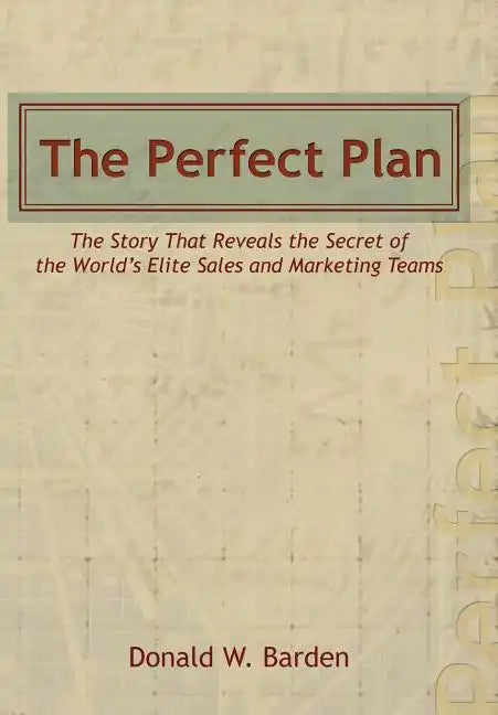The Perfect Plan: The Story That Reveals the Secret of the World's Elite Sales and Marketing Teams - Hardcover