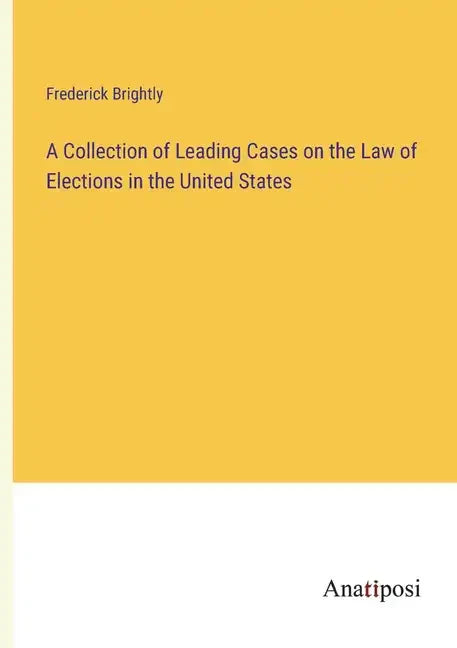 A Collection of Leading Cases on the Law of Elections in the United States - Paperback