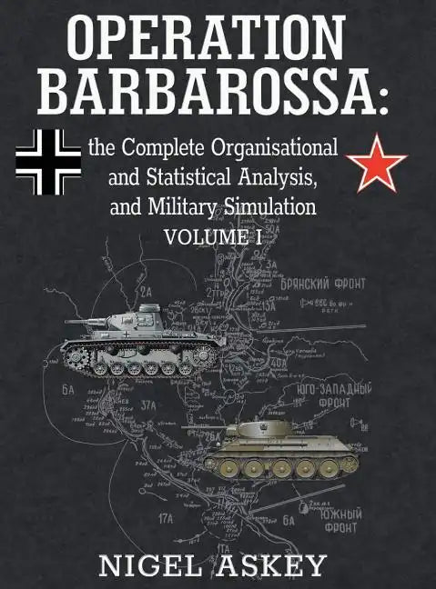Operation Barbarossa: the Complete Organisational and Statistical Analysis, and Military Simulation, Volume I - Hardcover