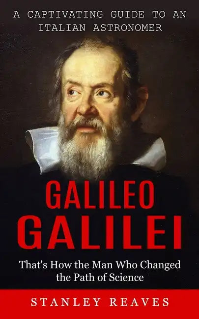 Galileo Galilei: A Captivating Guide to an Italian Astronomer (That's How the Man Who Changed the Path of Science) - Paperback