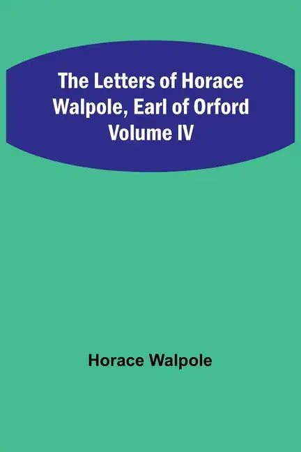 The Letters of Horace Walpole, Earl of Orford Volume IV - Paperback