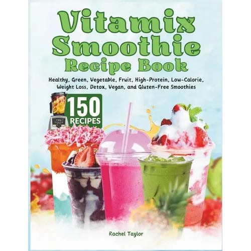 Vitamix Smoothie Recipe Book: 150 Recipes and Expert Tips for Healthy, Green, Vegetable, Fruit, High-Protein, Low-Calorie, Weight Loss, Detox, Vegan - Paperback