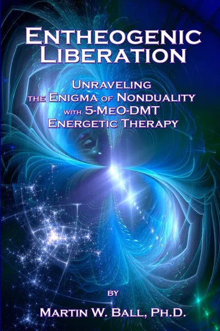 Entheogenic Liberation: Unraveling the Enigma of Nonduality with 5-MeO-DMT Energetic Therapy - Paperback