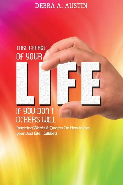 Take Charge Of Your Life-If You Don't Others Will: Inspiring Words & Quotes On How To Live Your Best Life...Fulfilled - Paperback