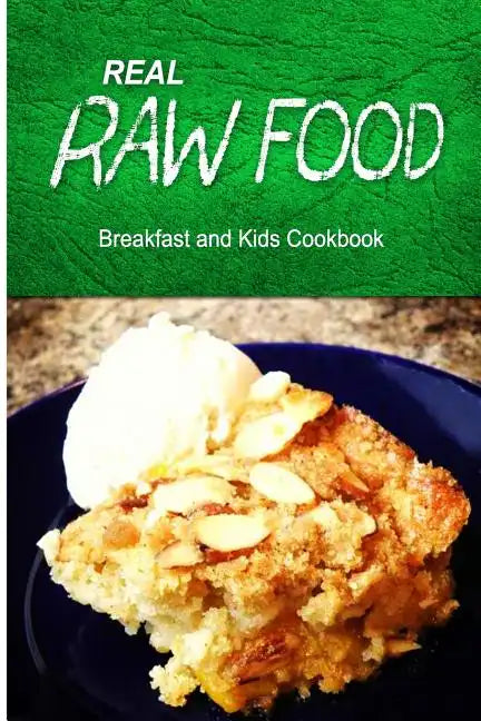 Real Raw Food - Breakfast and Kids Cookbook: Raw diet cookbook for the raw lifestyle - Paperback