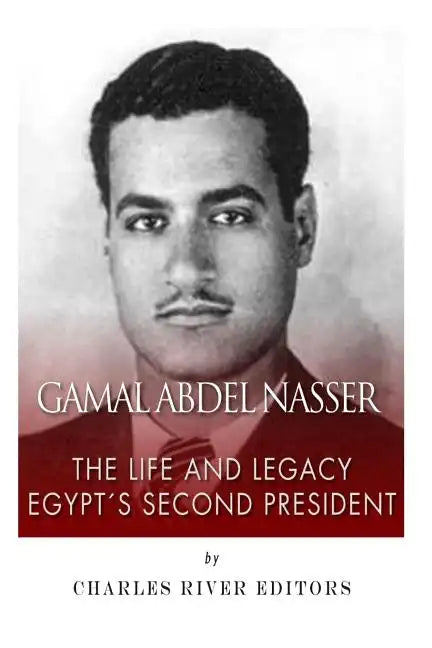 Gamal Abdel Nasser: The Life and Legacy of Egypt's Second President - Paperback