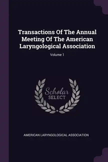 Transactions Of The Annual Meeting Of The American Laryngological Association; Volume 1 - Paperback